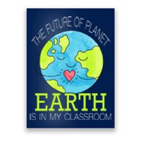 The Future Of Planet Earth Is In My Classroom Poster