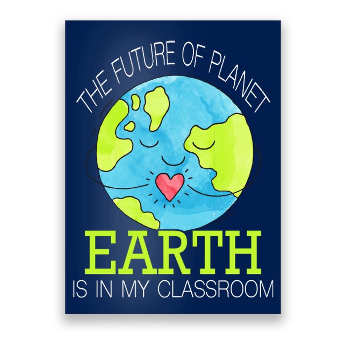 The Future Of Planet Earth Is In My Classroom Poster