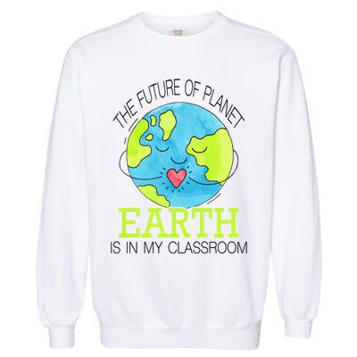 The Future Of Planet Earth Is In My Classroom Garment-Dyed Sweatshirt
