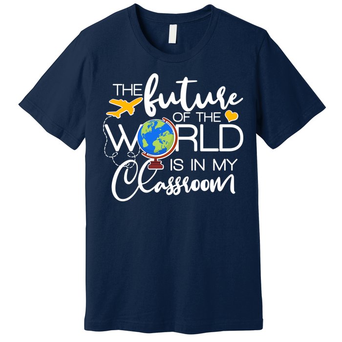 The Future of the World Is In My Classroom Premium T-Shirt