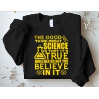 The Good Thing About Science Is That It's True Sweatshirt