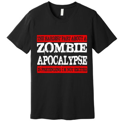 The Hardest Part About The Zombie Apocalypse Is Pretending I'm Not Excited Premium T-Shirt