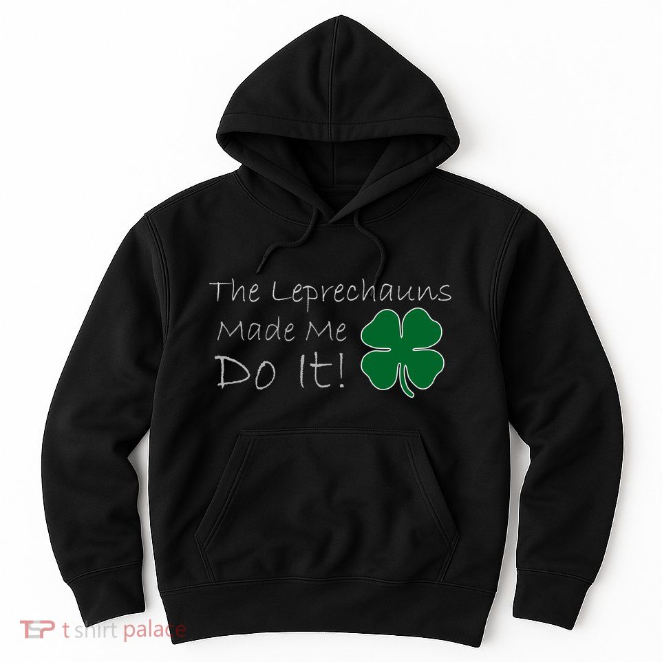 The Leprechauns Made Me Do It Funny Irish Hoodie