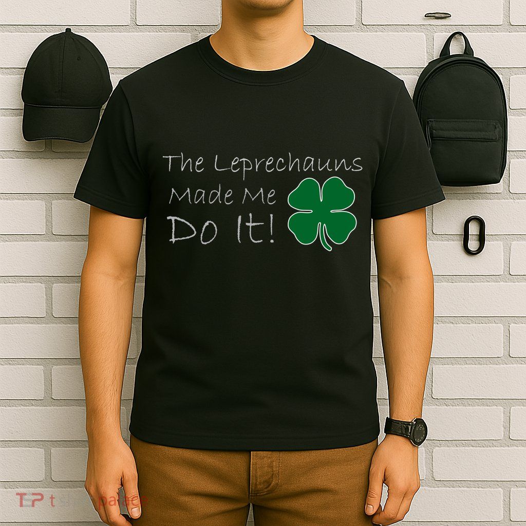 The Leprechauns Made Me Do It Funny Irish T-Shirt