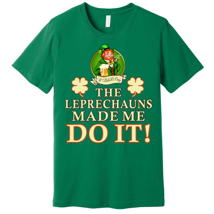 The Leprechauns Made Me Do It Funny Irish St Patrick's Day Premium T-Shirt