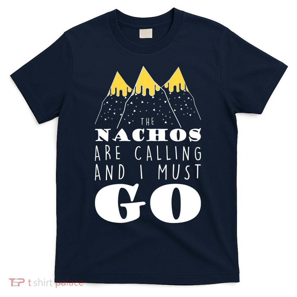 The Nachos Are Calling And I Must Go T-Shirt
