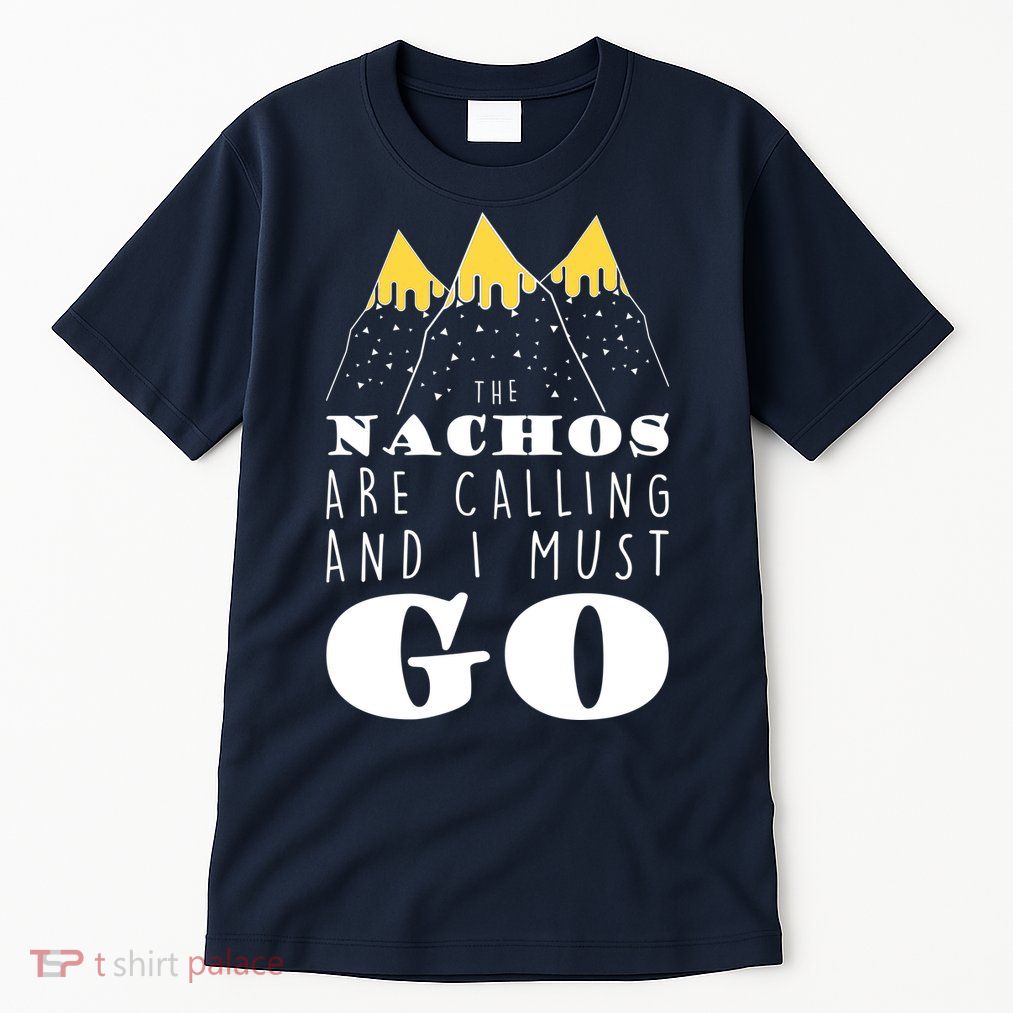 The Nachos Are Calling And I Must Go Tall T-Shirt