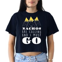 The Nachos Are Calling And I Must Go Crop Top