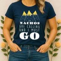 The Nachos Are Calling And I Must Go Womens T-Shirt