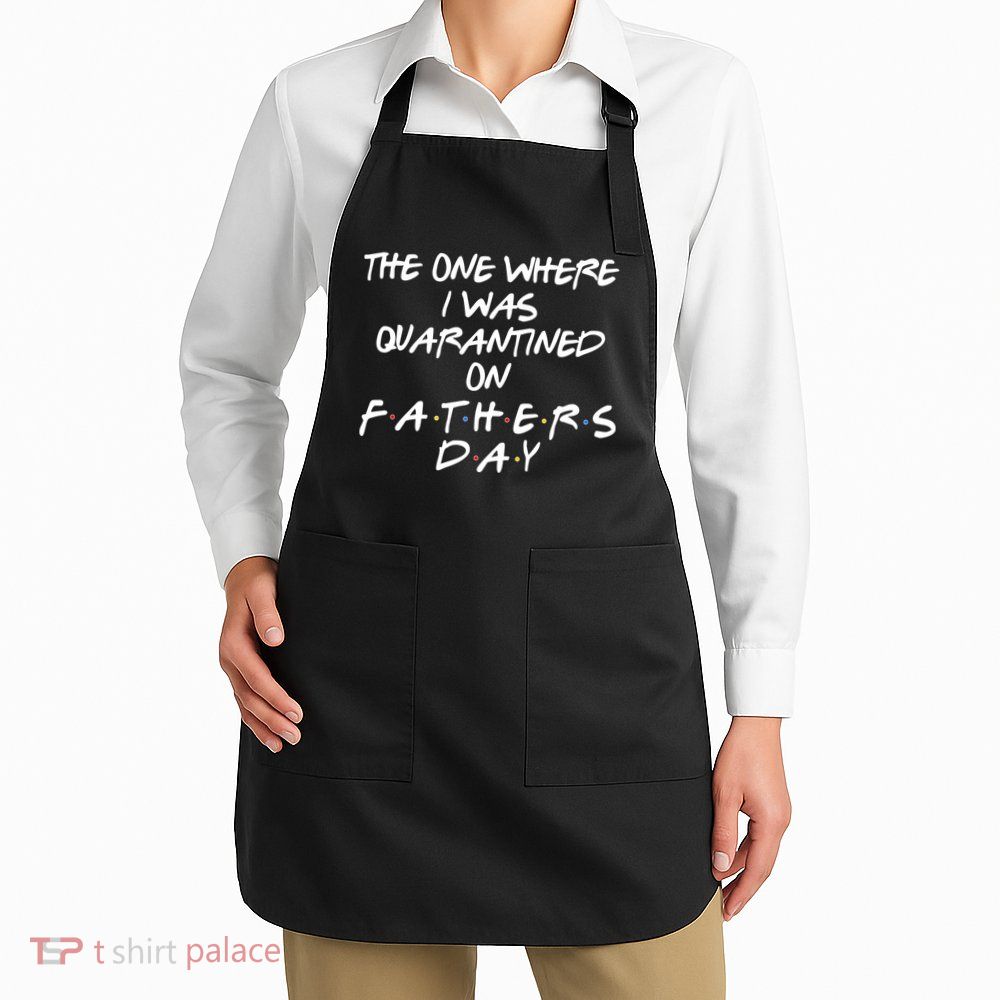 The One Where I Was Quarantined On Father's Day Apron