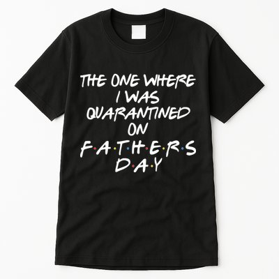 The One Where I Was Quarantined On Father's Day Tall T-Shirt