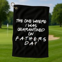 The One Where I Was Quarantined On Father's Day Golf Towel