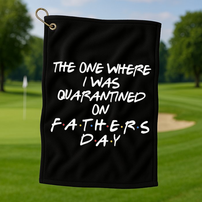 The One Where I Was Quarantined On Father's Day Golf Towel