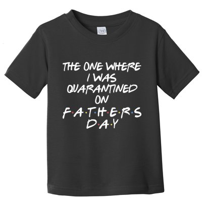 The One Where I Was Quarantined On Father's Day Toddler T-Shirt