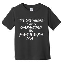 The One Where I Was Quarantined On Father's Day Toddler T-Shirt