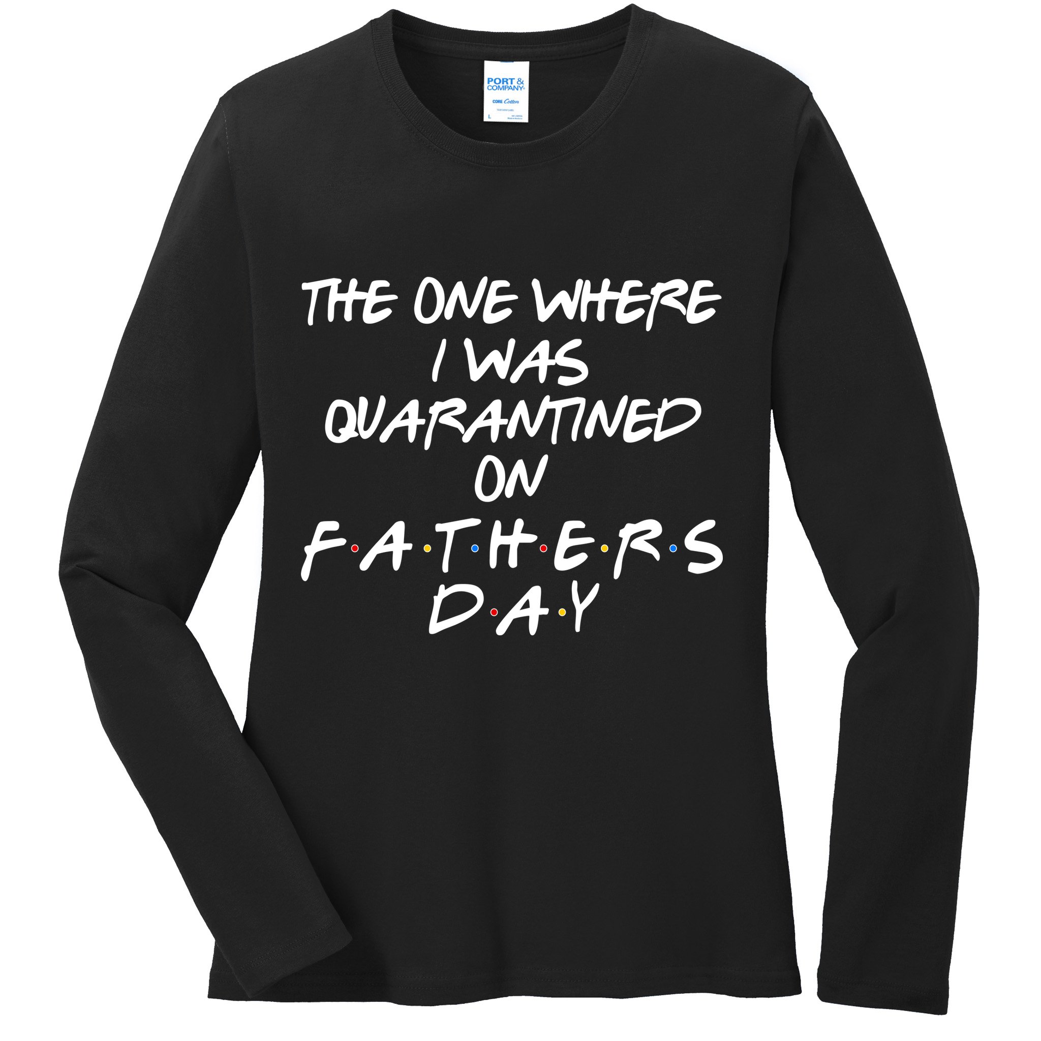 The One Where I Was Quarantined On Father's Day Ladies Long Sleeve Shirt