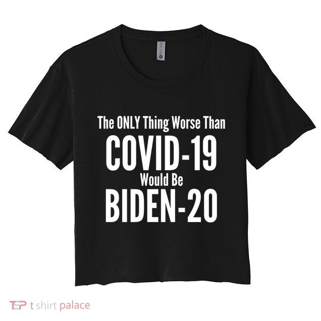 The Only Thing Worse Than Covid-19 Would Be Biden-20 Crop Top
