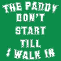 The Paddy Don't Start Till I Walk In T-Shirt