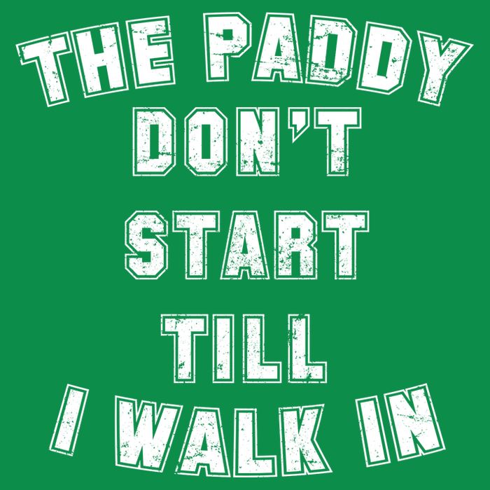 The Paddy Don't Start Till I Walk In T-Shirt