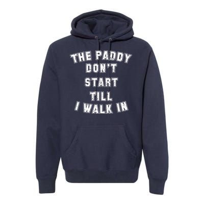 The Paddy Don't Start Till I Walk In Premium Hoodie