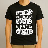 The Time is Always Right to Do What is Right T-Shirt