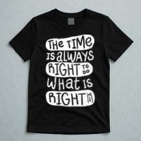 The Time is Always Right to Do What is Right T-Shirt