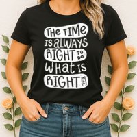 The Time is Always Right to Do What is Right Womens T-Shirt