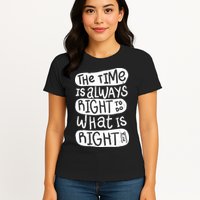 The Time is Always Right to Do What is Right Womens T-Shirt