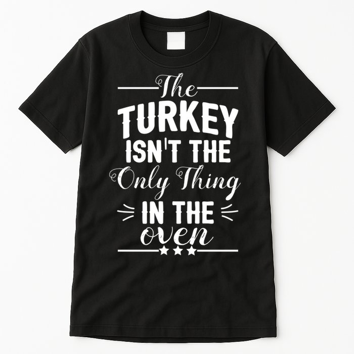 The Turkey Isn't The Only Thing In The Oven Tall T-Shirt