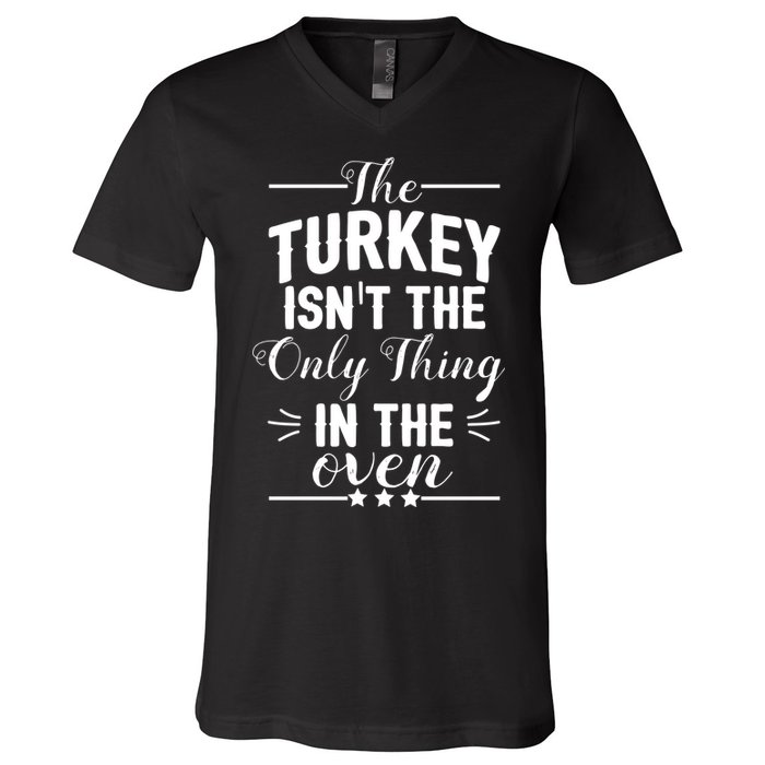 The Turkey Isn't The Only Thing In The Oven V-Neck T-Shirt