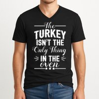 The Turkey Isn't The Only Thing In The Oven V-Neck T-Shirt