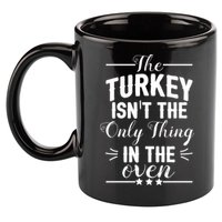 The Turkey Isn't The Only Thing In The Oven 11oz C Handle Ceramic Mug