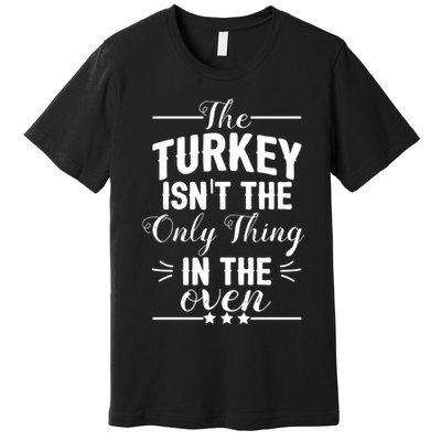 The Turkey Isn't The Only Thing In The Oven Premium T-Shirt