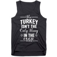 The Turkey Isn't The Only Thing In The Oven Tank Top