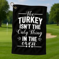 The Turkey Isn't The Only Thing In The Oven Golf Towel