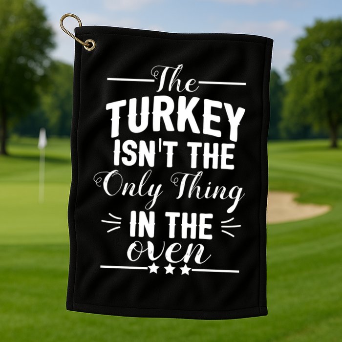 The Turkey Isn't The Only Thing In The Oven Golf Towel