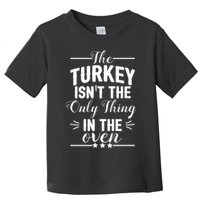 The Turkey Isn't The Only Thing In The Oven Toddler T-Shirt