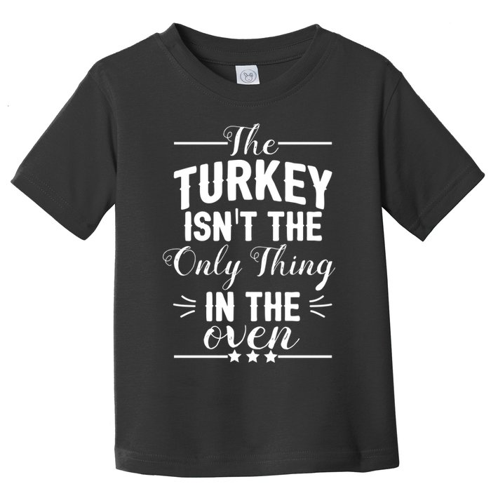 The Turkey Isn't The Only Thing In The Oven Toddler T-Shirt