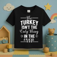 The Turkey Isn't The Only Thing In The Oven Toddler T-Shirt