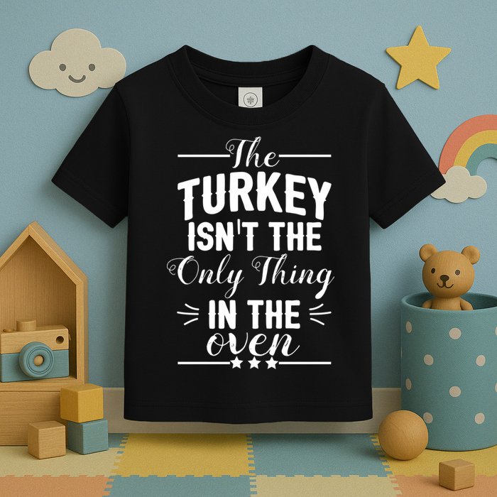 The Turkey Isn't The Only Thing In The Oven Toddler T-Shirt