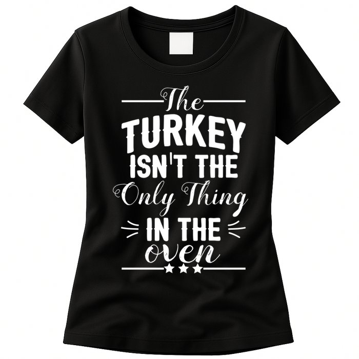 The Turkey Isn't The Only Thing In The Oven Womens T-Shirt