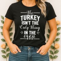 The Turkey Isn't The Only Thing In The Oven Womens T-Shirt