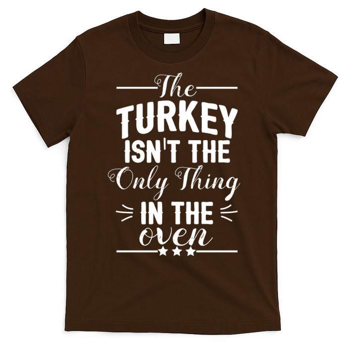The Turkey Isn't The Only Thing In The Oven T-Shirt