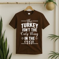 The Turkey Isn't The Only Thing In The Oven T-Shirt