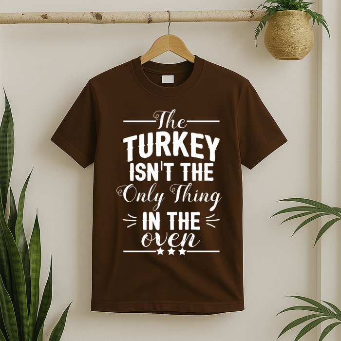 The Turkey Isn't The Only Thing In The Oven T-Shirt