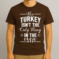 The Turkey Isn't The Only Thing In The Oven T-Shirt