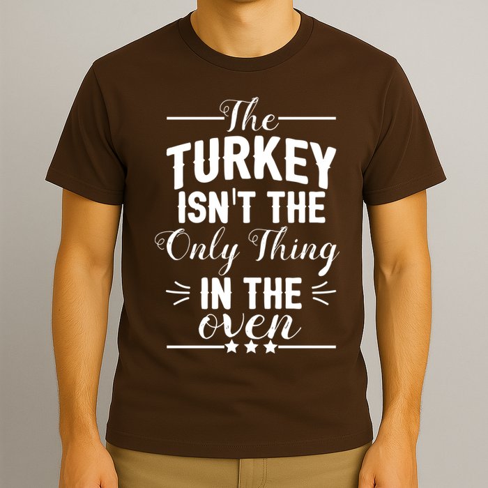 The Turkey Isn't The Only Thing In The Oven T-Shirt