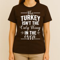 The Turkey Isn't The Only Thing In The Oven T-Shirt