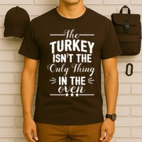 The Turkey Isn't The Only Thing In The Oven T-Shirt
