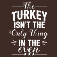 The Turkey Isn't The Only Thing In The Oven T-Shirt
